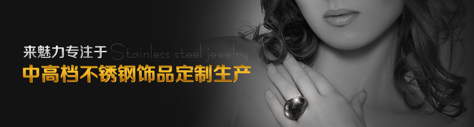 來(lái)魅力專注于中高檔不銹鋼飾品定制和生產(chǎn)